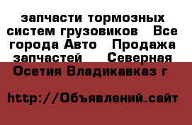 запчасти тормозных систем грузовиков - Все города Авто » Продажа запчастей   . Северная Осетия,Владикавказ г.